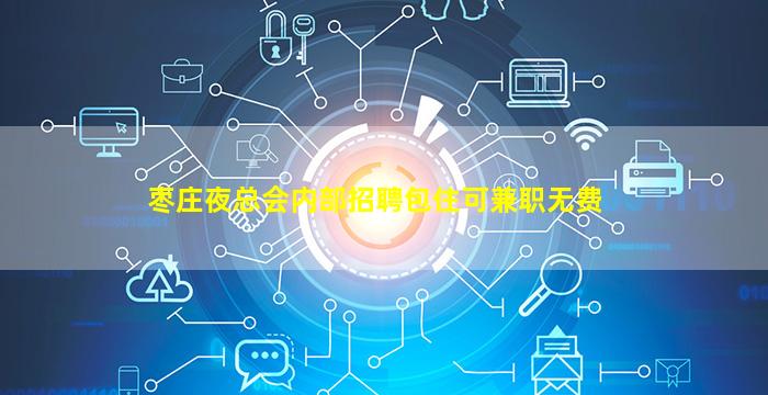 枣庄夜总会内部招聘包住可兼职无费